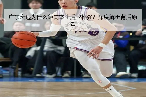 广东宏远为什么急需本土后卫补强？深度解析背后原因